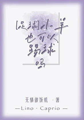 【资源】《（足球同人）[足球]小羊也可以踢球吗》作者：无情做饭机【完结】