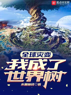 【资源】《全球灾变：我成了世界树》作者：水晶脑袋【完结】