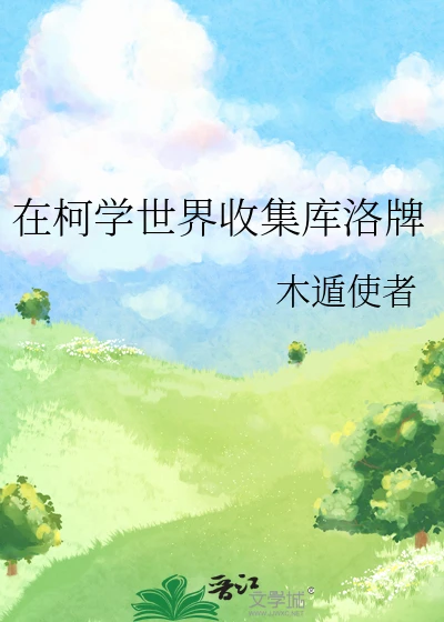 【资源】《（综漫同人）在柯学世界收集库洛牌》作者：木遁使者【完结+番外】