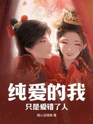 【资源】《纯爱的我，只是爱错了人》作者：随心且随缘【完结】