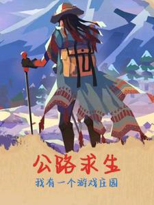 【资源】《公路求生我有一个游戏庄园》作者：小说王仙乐【完结+番外】