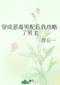 【资源】《穿成恶毒男配后我攻略了男主》作者：浮丘一/雪上川【完结+番外】