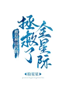 【资源】《被迫种田的我拯救了全星际》作者：盼星星【完结+番外】