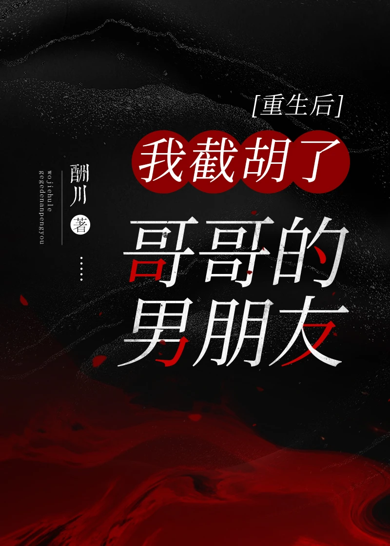 【资源】《重生后我截胡了哥哥的男朋友》作者：酬川【完结+番外】