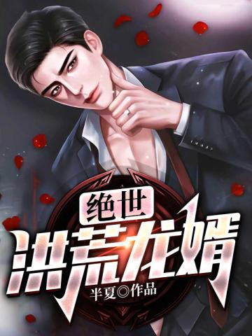 【资源】《绝世洪荒龙婿》作者：半夏【完结】