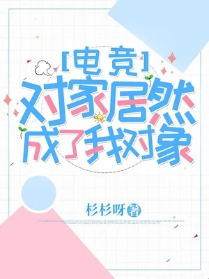 【资源】《对家居然成了我对象【电竞】》作者：杉杉呀【完结】