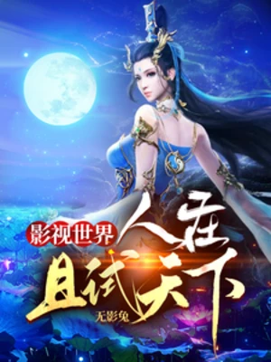 【资源】《影视世界：人在且试天下》作者：无影兔【完结】