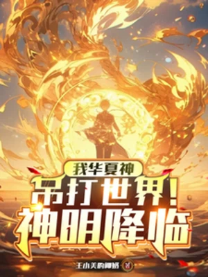 【资源】《神明降临：我华夏神吊打世界！》作者：王小美的椰奶【完结+番外】