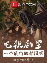 【资源】《电视剧里一个能打的都没有》作者：温皇的轮椅【完结】