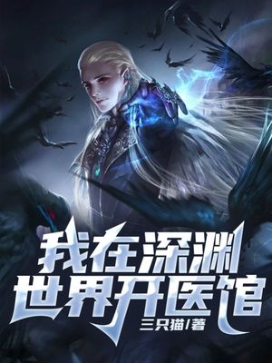 【资源】《我在深渊世界开医馆》作者：三只猫【完结】