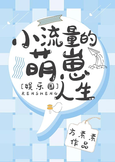 【资源】《小流量的萌崽人生[娱乐圈]》作者：方素素【完结+番外】