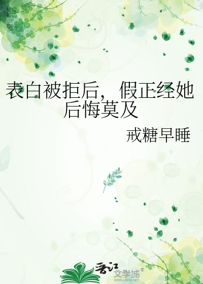 【资源】《表白被拒后，假正经她后悔莫及》作者：戒糖早睡【完结+番外】