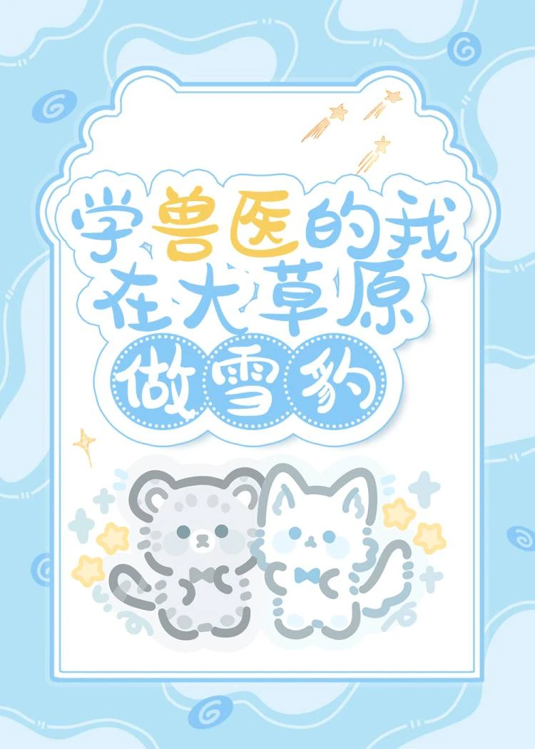 【资源】《学兽医的我在草原做雪豹》作者：干饭喵【完结+番外】