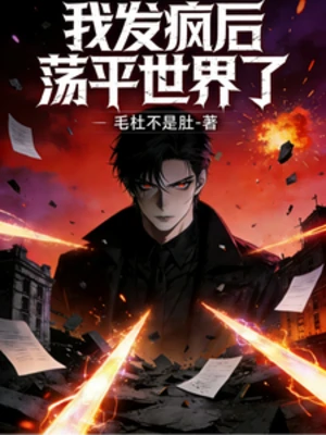 【资源】《我发疯后，荡平世界了》作者：毛杜不是肚【完结】