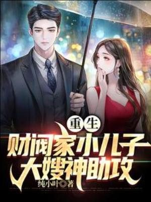 【资源】《（影视同人）重生财阀家小儿子，大嫂神助攻》作者：纯小叶【完结】