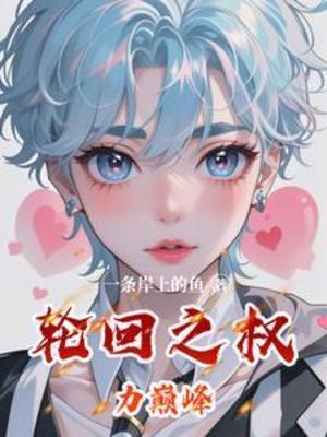 【资源】《轮回之权力巅峰》作者：一条岸上的鱼【完结】