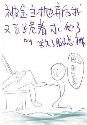 【资源】《被金主抛弃后我又去跪着求他了》作者：坐久了腿总麻/钟小乐【CP完结】