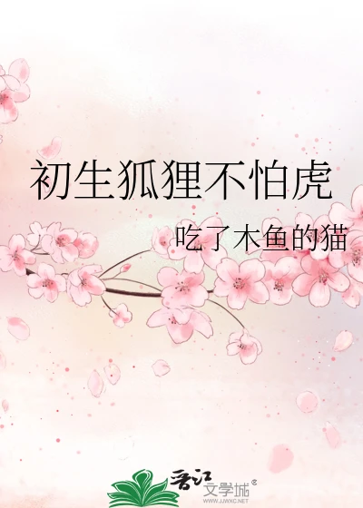 【资源】《初生狐狸不怕虎》作者：吃了木鱼的猫【完结+番外】