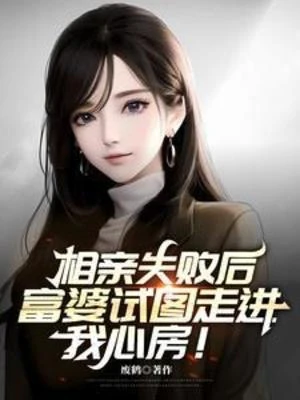 【资源】《相亲失败后，富婆试图走进我心房》作者：废鹤【完结】