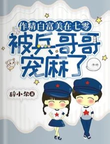 【资源】《作精白富美在七零被兵哥哥宠麻了》作者：辞小尔【完结】