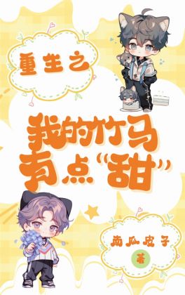 【资源】《重生之我的竹马有点甜》作者：南瓜皮子【完结+番外】