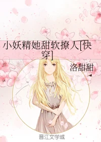 【资源】《小妖精她甜软撩人[快穿]》作者：洛甜甜【完结+番外】