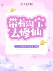 【资源】《带着淘宝去修仙》作者：土豆土豆我是洋芋【完结】