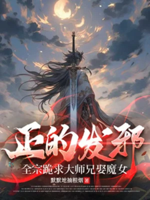 【资源】《正的发邪：全宗跪求大师兄娶魔女》作者：默默地抽根烟【完结】】
