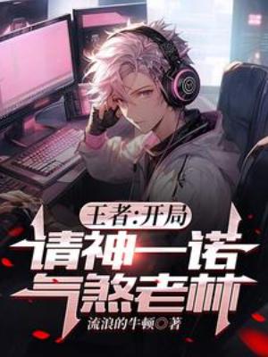 【资源】《王者：开局请神一诺，气煞老林》作者：流浪的牛顿【完结】