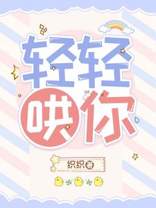 【资源】《轻轻哄你》作者：织织【完结+番外】