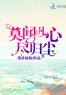 【资源】《莫闻凡心尽归尘》作者：墨香林海【完结】
