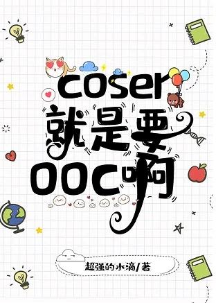 【资源】《（综漫同人）coser就是要ooc啊》作者：超强的水滴【完结】