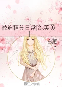 【资源】《（综英美同人）被迫精分日常[综英美]》作者：白葱【完结+番外】