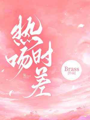 【资源】《热吻时差》作者：Brass【CP完结+番外】