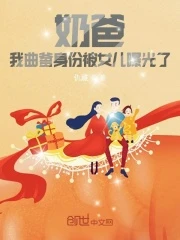 【资源】《奶爸：我曲爹身份被女儿曝光了》作者：仇雕【完结】