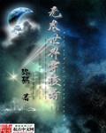 【资源】《无尽世界穿梭者》作者：弥煞【完结】