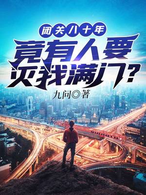【资源】《闭关八十年竟有人要灭我满门》作者：九问【完结】