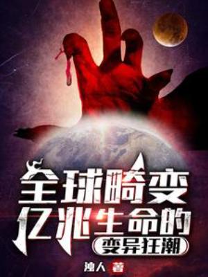 【资源】《全球畸变：亿兆生命的变异狂潮》作者：浊人【完结】