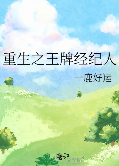 【资源】《重生之王牌经纪人》作者：一鹿好运【完结+番外】