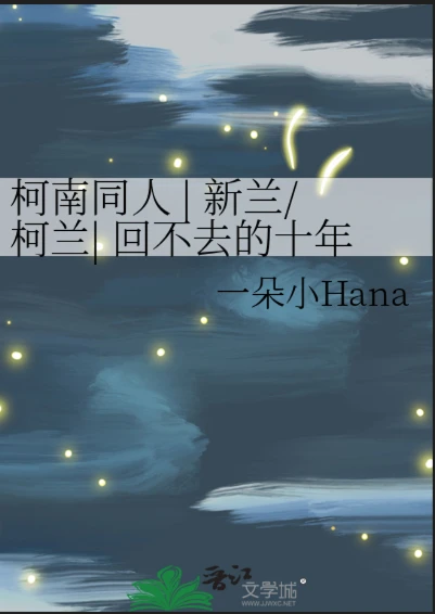 【资源】《（名柯同人）柯南同人|新兰/柯兰|回不去的十年》作者：一朵小Hana【完结+番外】