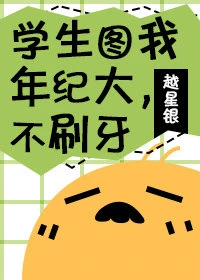 【资源】《学生图我年纪大，不刷牙》作者：越星银【完结+番外】