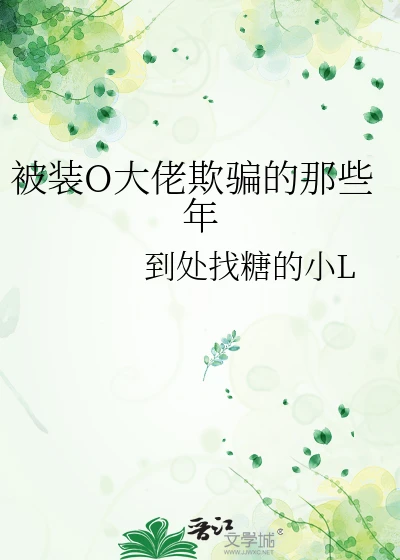 【资源】《被装O大佬欺骗的那些年》作者：到处找糖的小L【完结】
