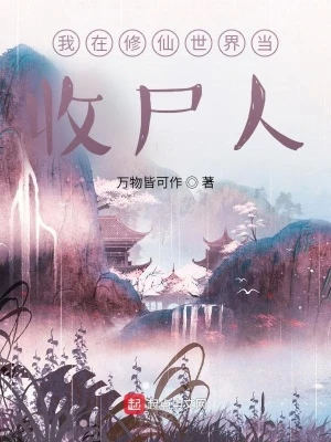 【资源】《我在修仙世界当收尸人》作者：万物皆可作【完结】