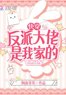 【资源】《快穿反派大佬是我家的》作者：阿离哥哥【完结】