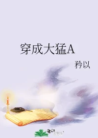 【资源】《穿成大猛A/穿成花市文大猛A》作者：矜以【完结+番外】