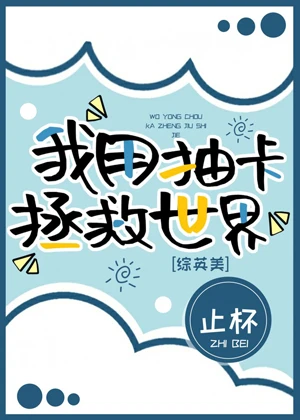 【资源】《（综同人）[综英美]我用抽卡拯救世界》作者：止杯【完结+番外】
