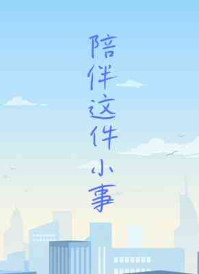 【资源】《陪伴这件小事》作者：shallow7【CP完结+番外】