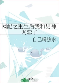【资源】《网配之重生后我和男神网恋了》作者：自己喝热水【完结】