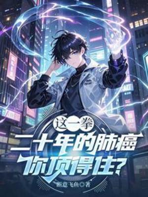 【资源】《这一拳二十年的肺癌，你顶得住？》作者：断意飞鱼【完结】