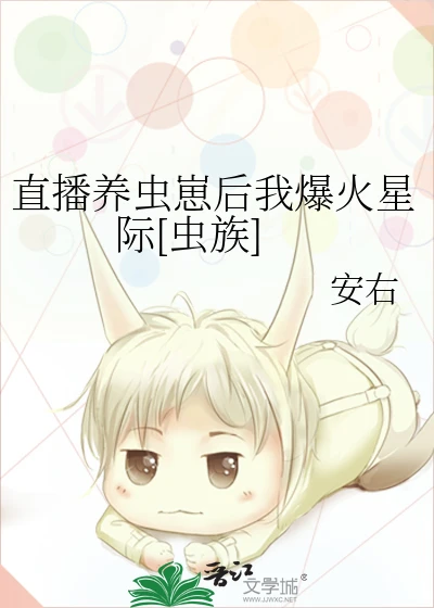 【资源】《直播养虫崽后我爆火星际[虫族]》作者：安右【完结+番外】